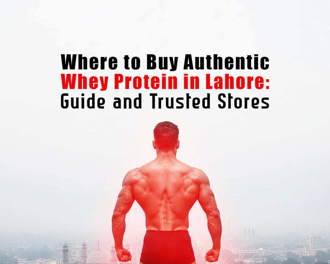 Where to Buy Authentic Whey Protein in Lahore: Guide and Trusted Stores