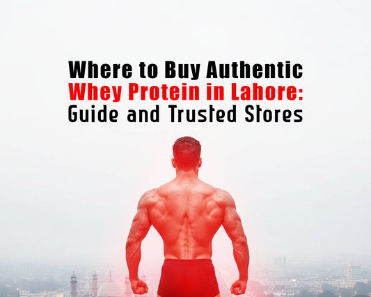 Where to Buy Authentic Whey Protein in Lahore: Guide and Trusted Stores